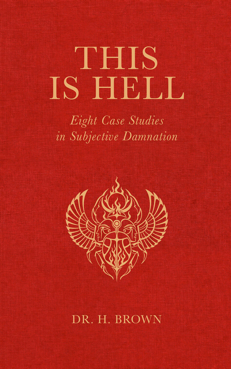 This Is Hell by Dr. H. Brown, Horror Book Cover Red and gold cover of This Is Hell: Eight Case Studies in Subjective Damnation by Dr. H. Brown, featuring an Egyptian-inspired winged symbol.